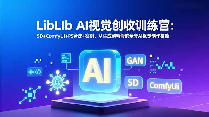 LibLIb AI视觉创收训练营：SD+ComfyUI+PS合成+案例，从生成到精修的全套AI视觉创作技能-小目标云网创