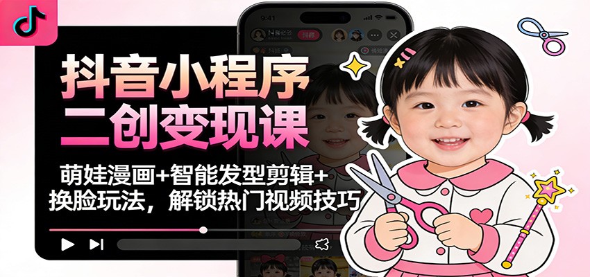抖音小程序二创变现课：萌娃漫画+智能发型剪辑+换脸玩法，解锁热门视频技巧-小目标云网创