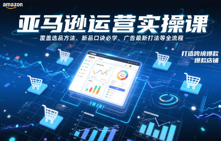 亚马逊运营实操课，覆盖选品方法、新品口诀必学、广告最新打法等全流程，打造跨境爆款店铺-小目标云网创