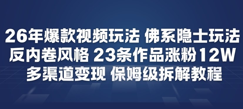 26年爆款短视频玩法，佛系隐士玩法，反内卷视频风格，23条作品涨粉12W，多渠道变现-小目标云网创