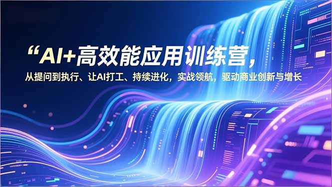 AI+高效能应用训练营，从提问到执行、让AI打工、持续进化，实战领航，驱动商业创新与增长-小目标云网创