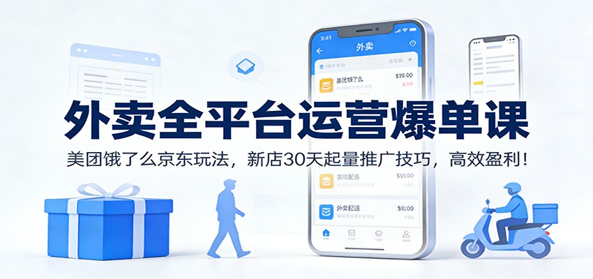 外卖全平台运营爆单课：美团饿了么京东玩法，新店30天起量推广技巧，高效盈利！-小目标云网创