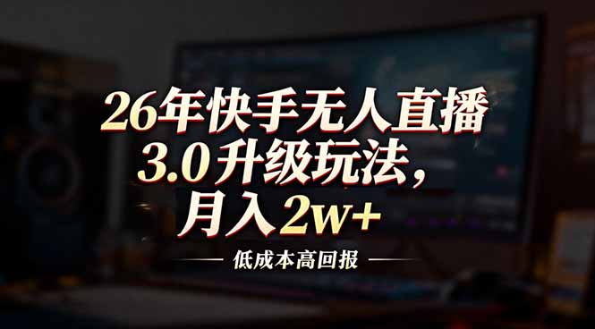 26年快手无人直播3.0升级玩法，低成本高回报，月入2w+-小目标云网创