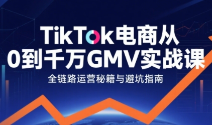 TikTok电商从0到千万GMV实战课，从0到1拆解实战秘籍(更新)-小目标云网创