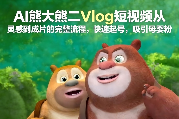 AI熊大熊二Vlog短视频从灵感到成片的完整流程，快速起号，吸引母婴粉-小目标云网创