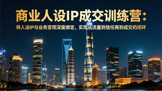 商业人设IP成交训练营-12月：将人设IP与业务变现深度绑定，从流量到信任再到成交闭环-小目标云网创