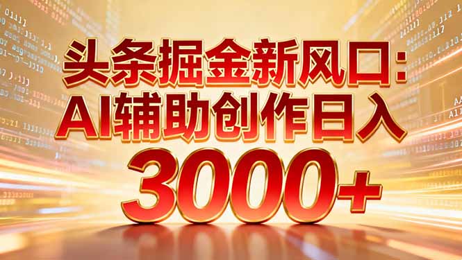 头条掘金新风口：AI辅助创作日入3000+，矩阵玩法当天启动隔天见效-小目标云网创